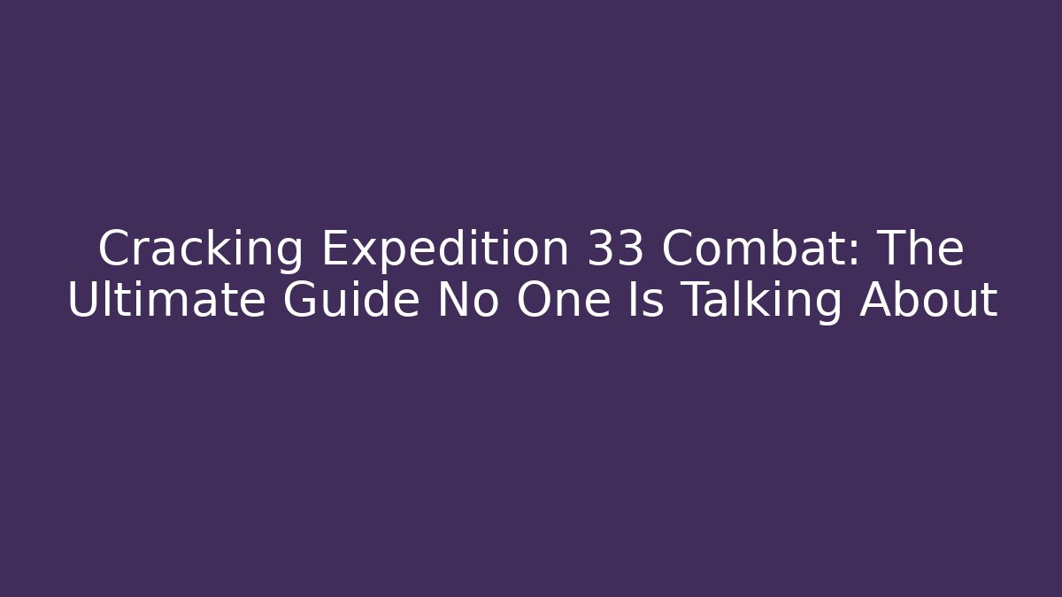 Cracking Expedition 33 Combat: The Ultimate Guide No One Is Talking About - Celivion