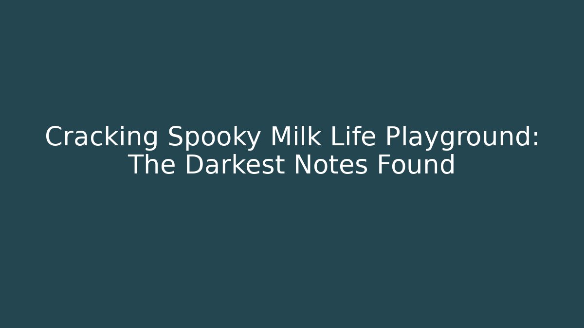 Cracking Spooky Milk Life Playground: The Darkest Notes Found