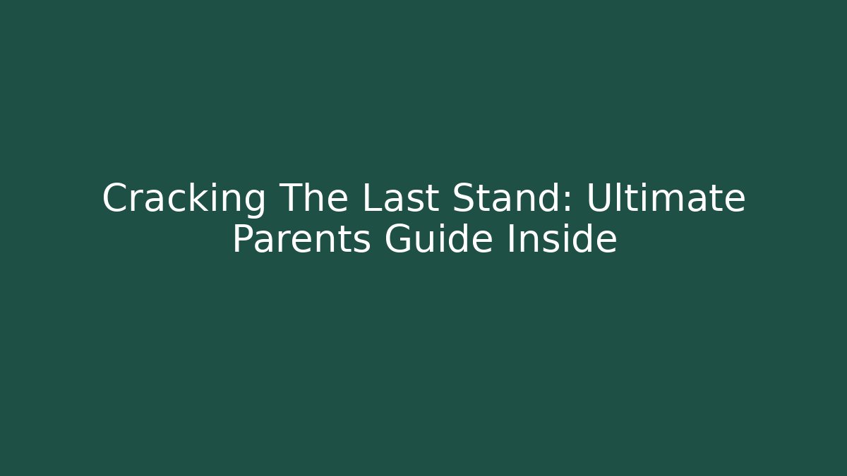 Cracking The Last Stand: Ultimate Parents Guide Inside