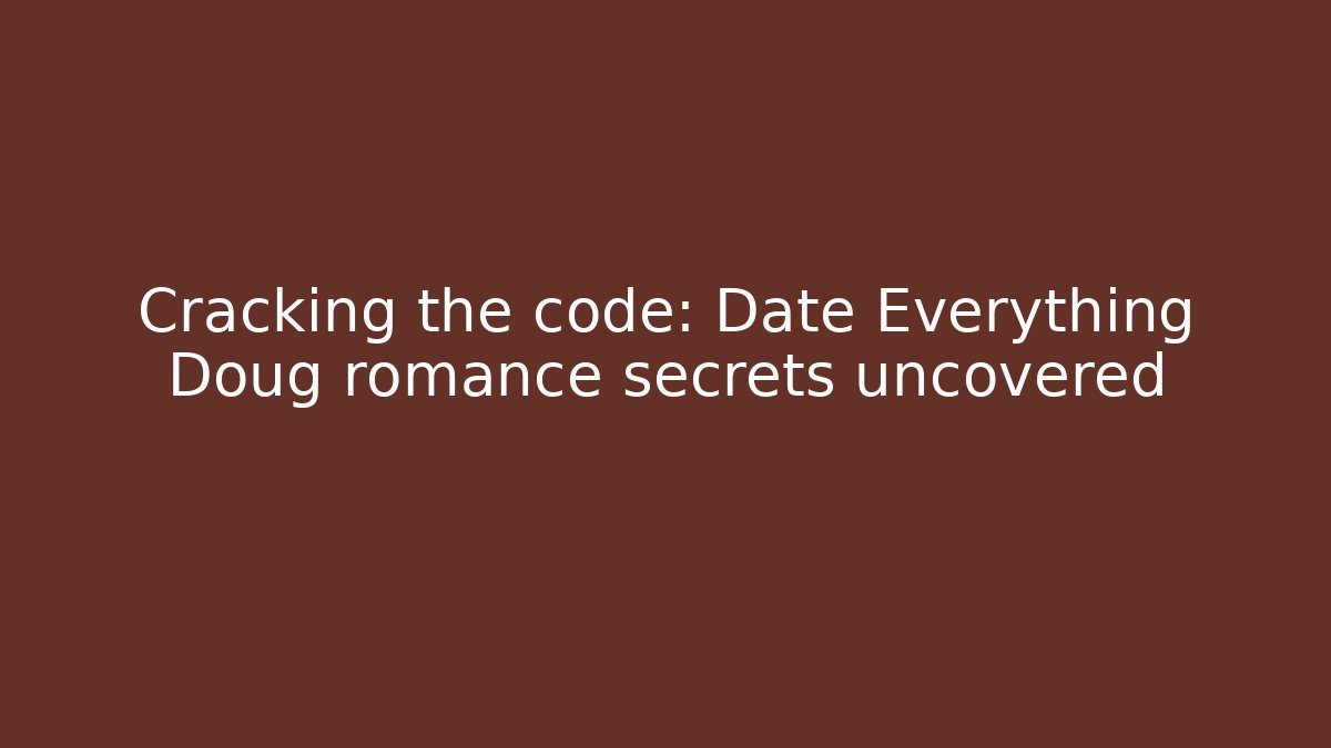 Cracking the code: Date Everything Doug romance secrets uncovered