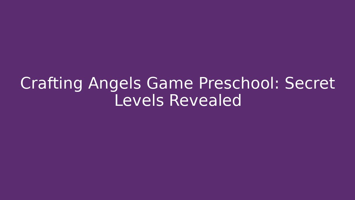 Crafting Angels Game Preschool: Secret Levels Revealed
