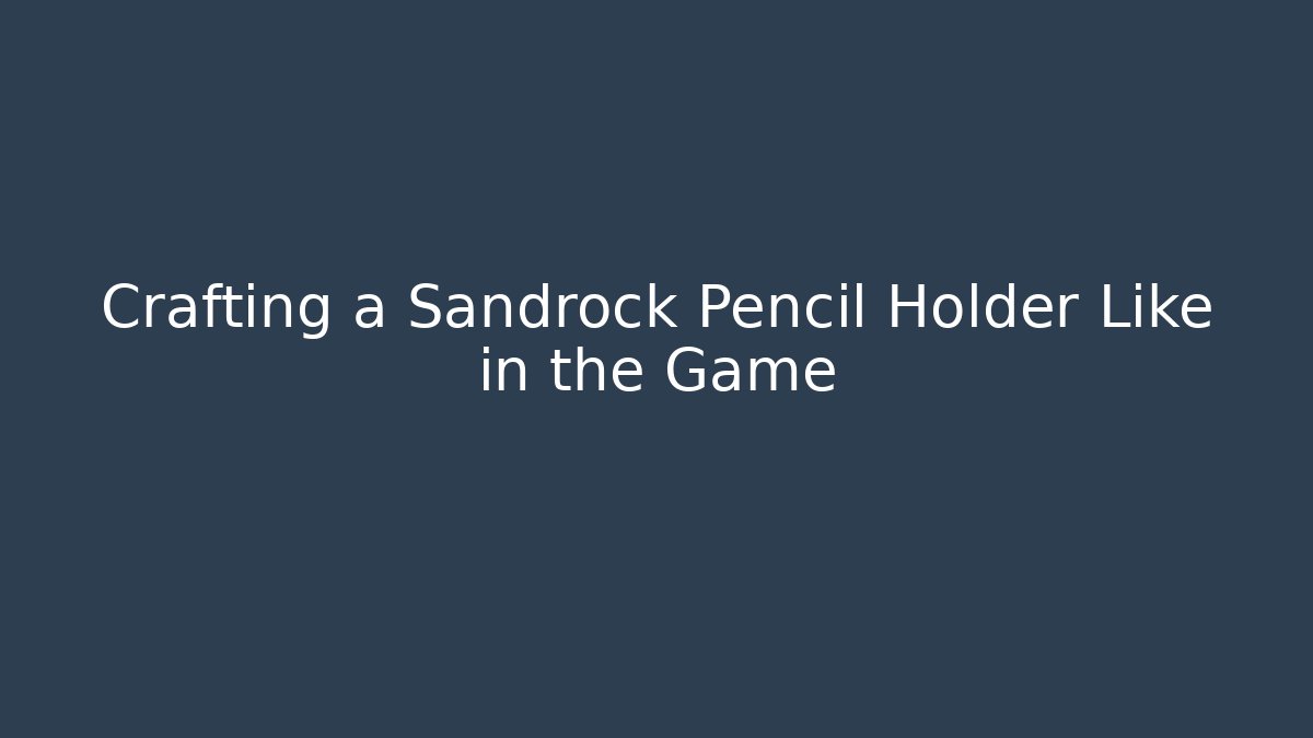 Crafting a Sandrock Pencil Holder Like in the Game