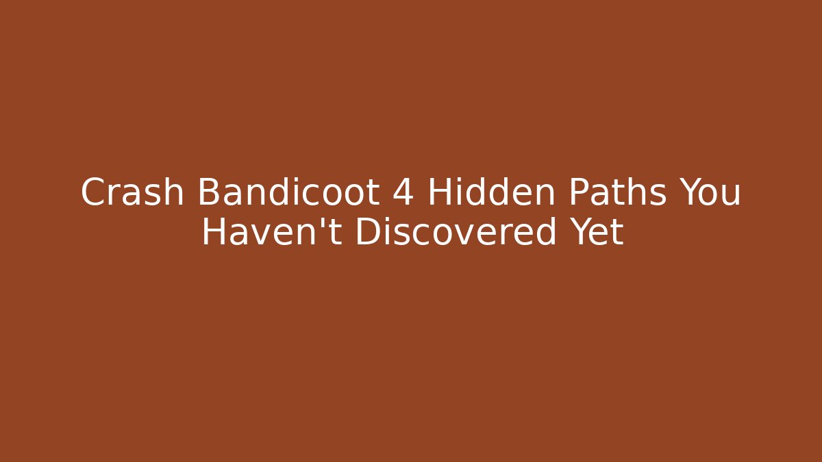 Crash Bandicoot 4 Hidden Paths You Haven't Discovered Yet