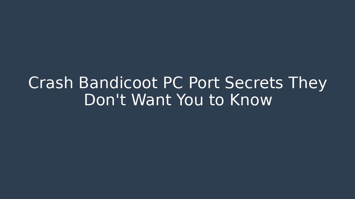 Crash Bandicoot PC Port Secrets They Don’t Want You to Know