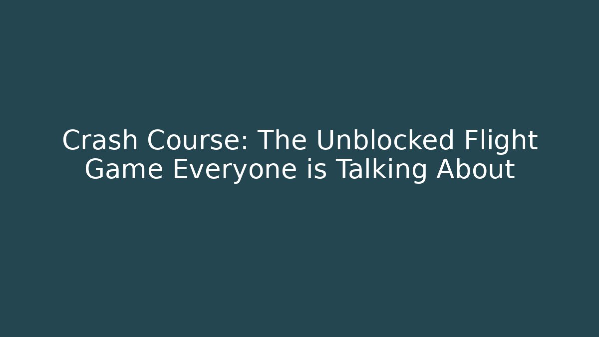 Crash Course: The Unblocked Flight Game Everyone is Talking About