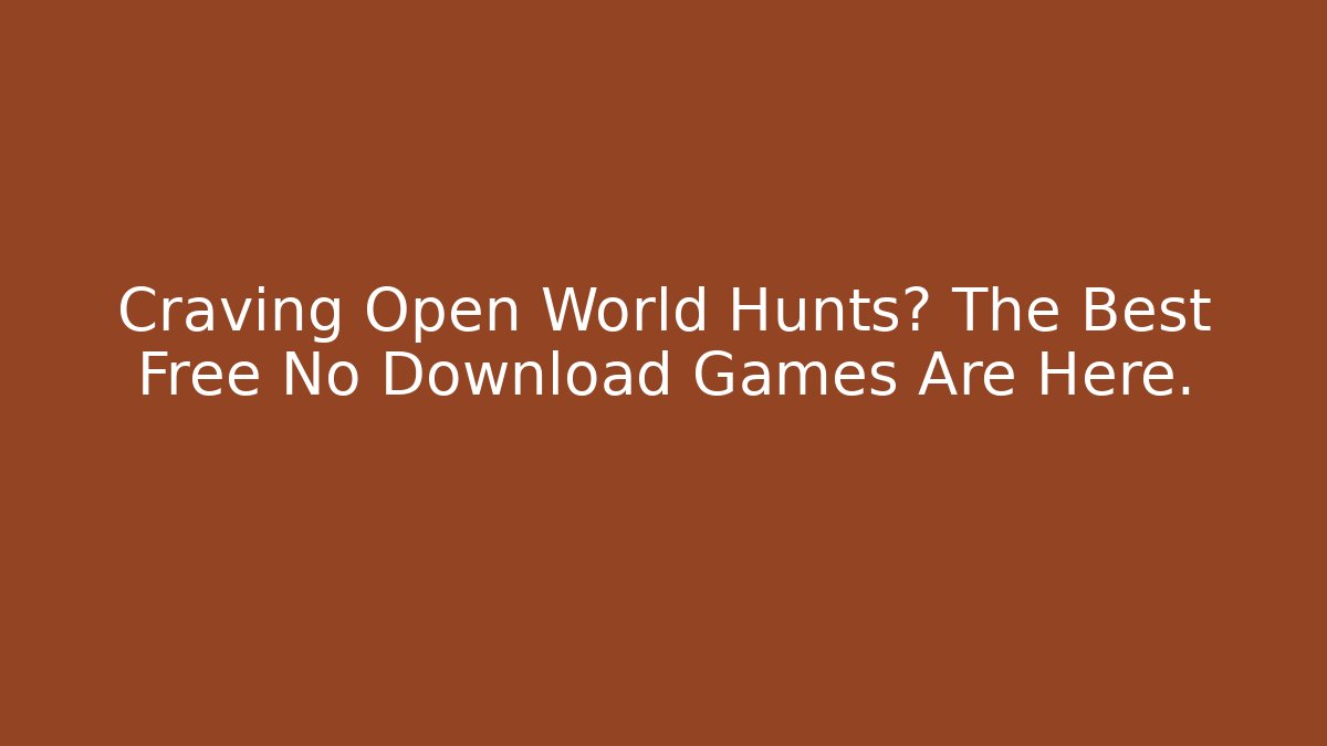 Craving Open World Hunts? The Best Free No Download Games Are Here.