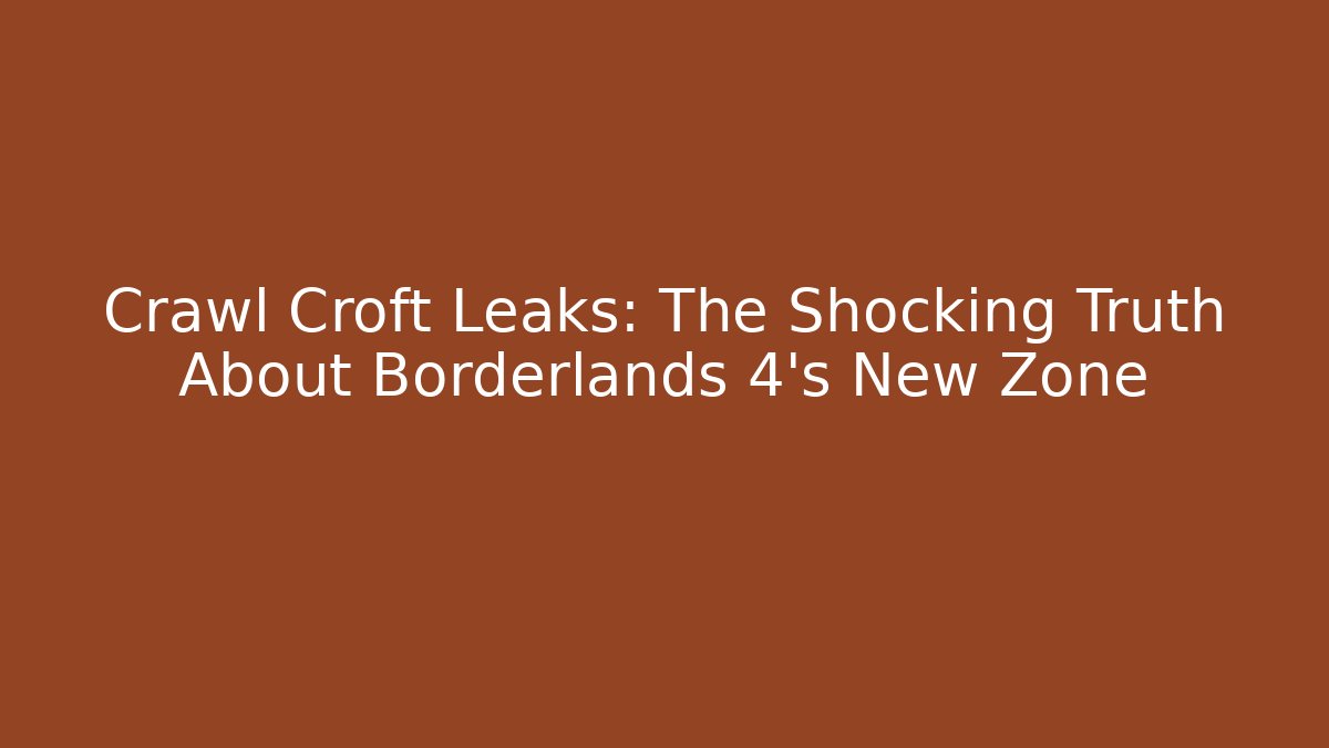 Crawl Croft Leaks: The Shocking Truth About Borderlands 4's New Zone