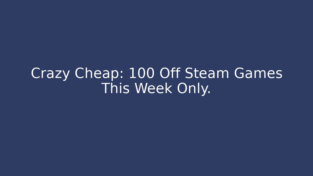 Crazy Cheap: 100 Off Steam Games This Week Only.