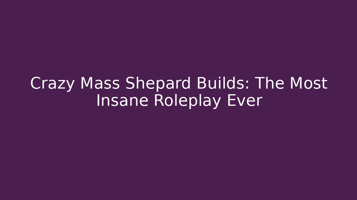 Crazy Mass Shepard Builds: The Most Insane Roleplay Ever