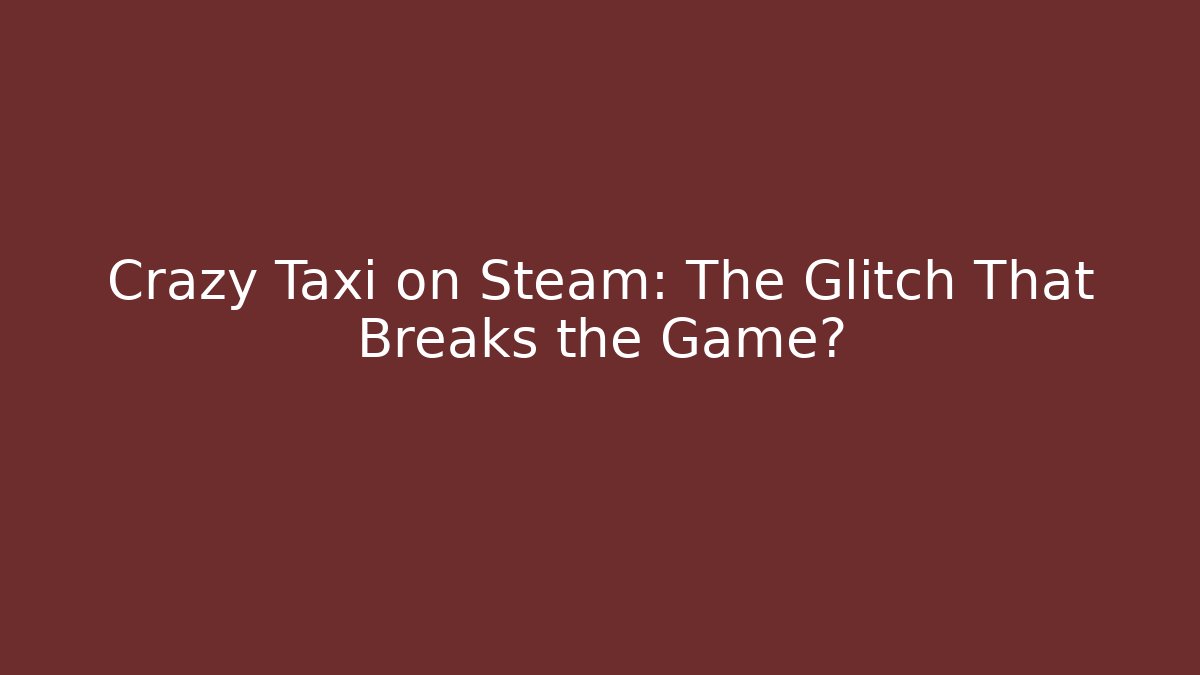 Crazy Taxi on Steam: The Glitch That Breaks the Game?