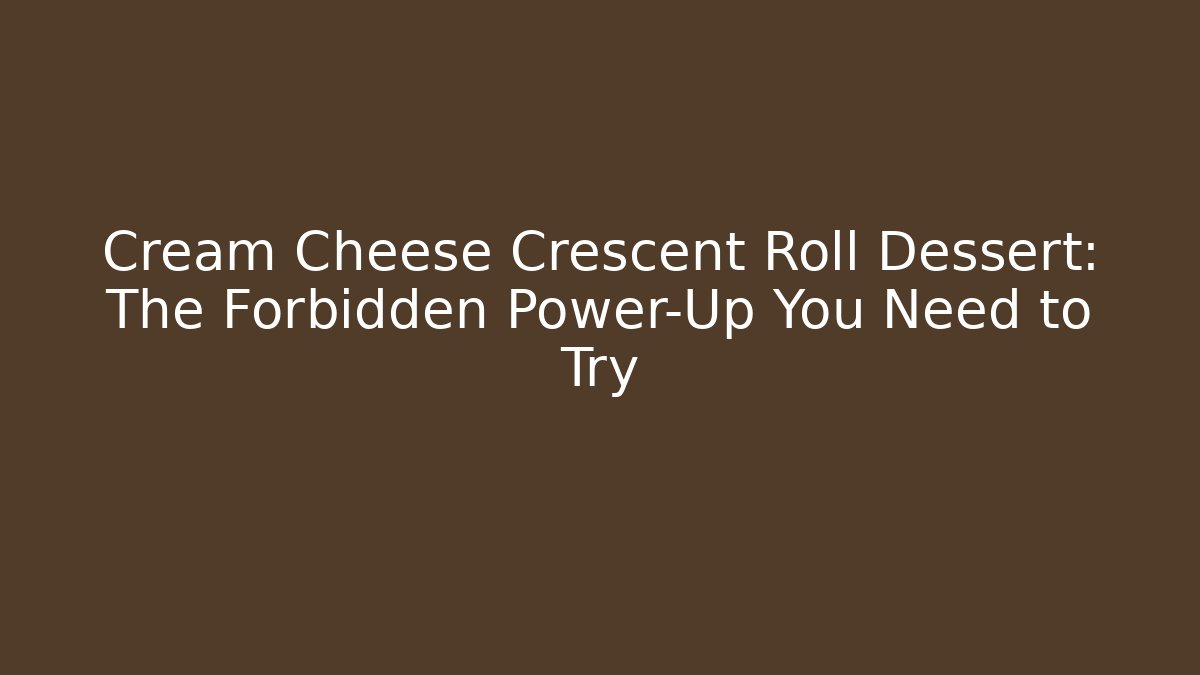 Cream Cheese Crescent Roll Dessert: The Forbidden Power-Up You Need to Try