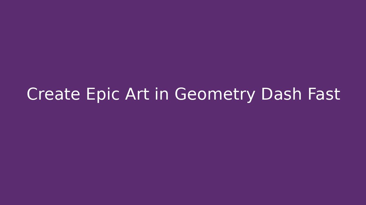 Create Epic Art in Geometry Dash Fast