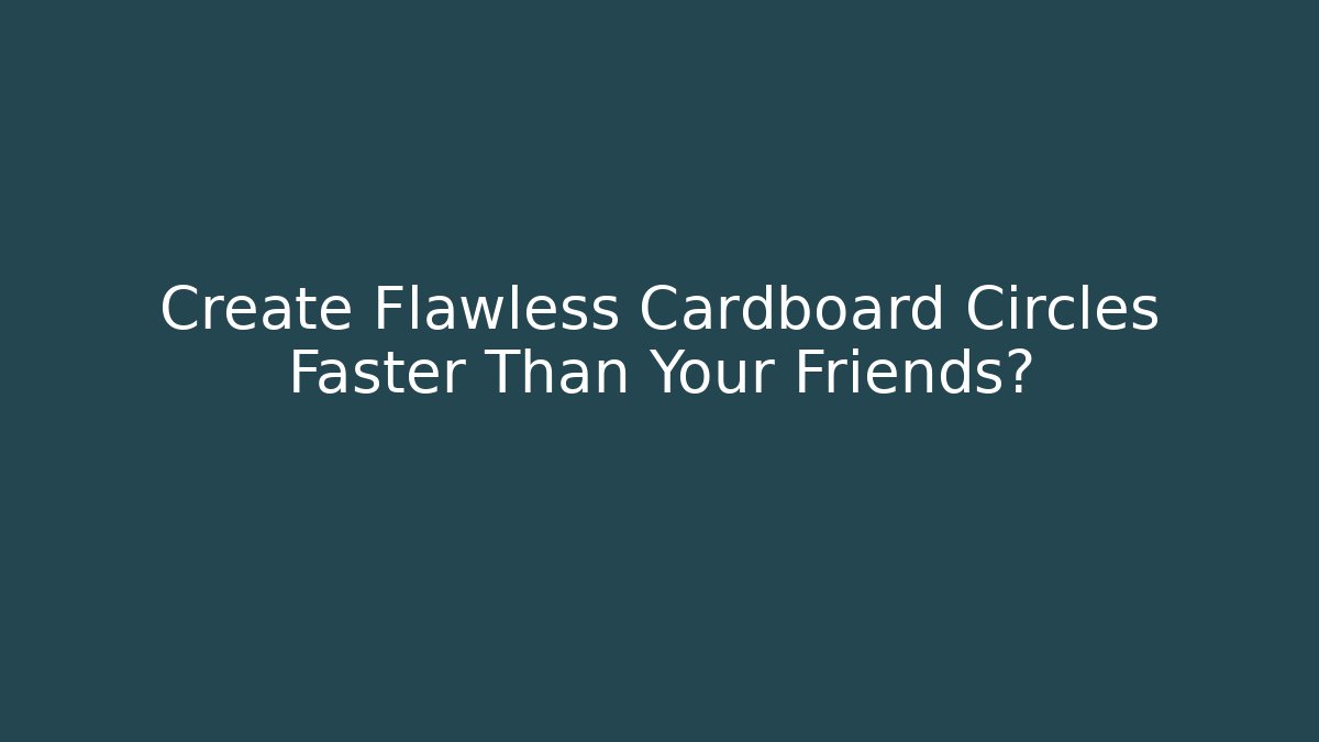 Create Flawless Cardboard Circles Faster Than Your Friends?