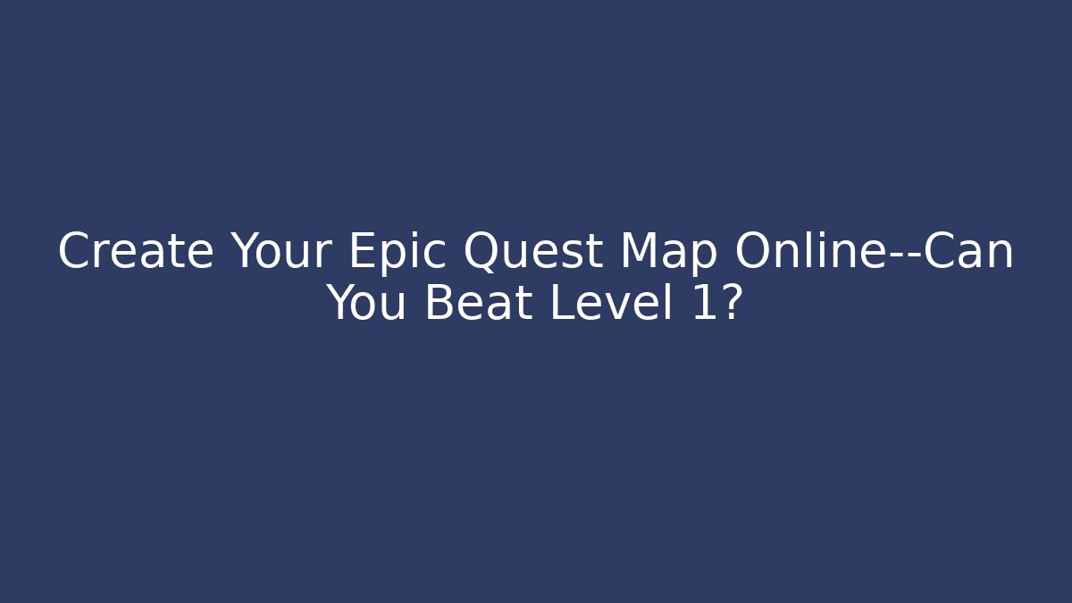 Create Your Epic Quest Map Online—Can You Beat Level 1?