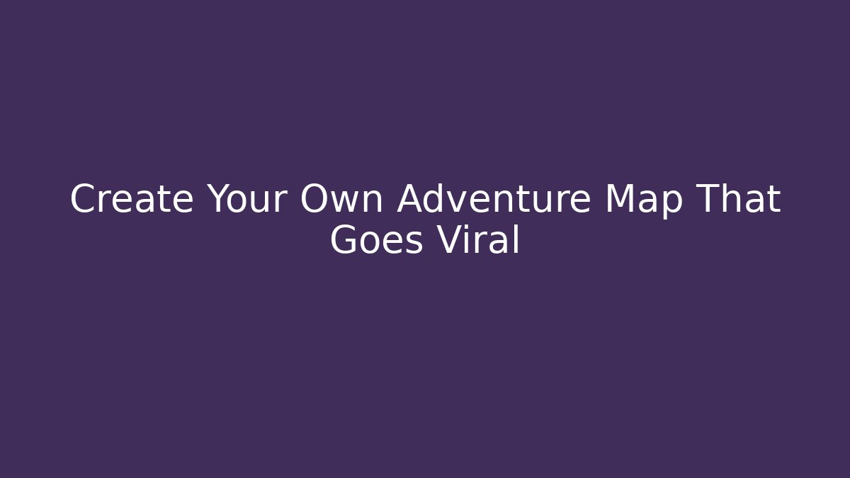 Create Your Own Adventure Map That Goes Viral - Celivion