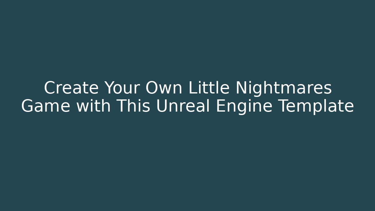 Create Your Own Little Nightmares Game with This Unreal Engine Template