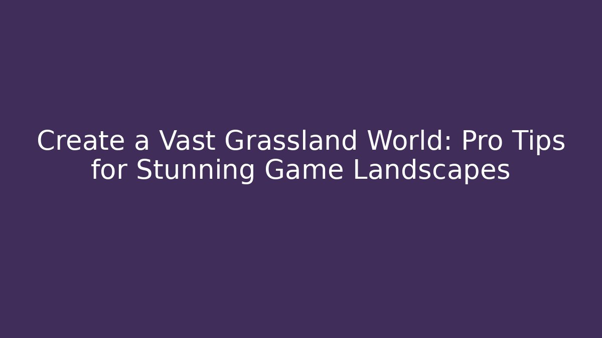Create a Vast Grassland World: Pro Tips for Stunning Game Landscapes