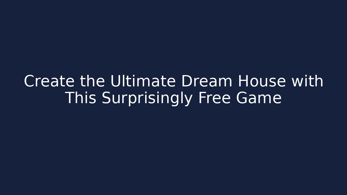 Create the Ultimate Dream House with This Surprisingly Free Game