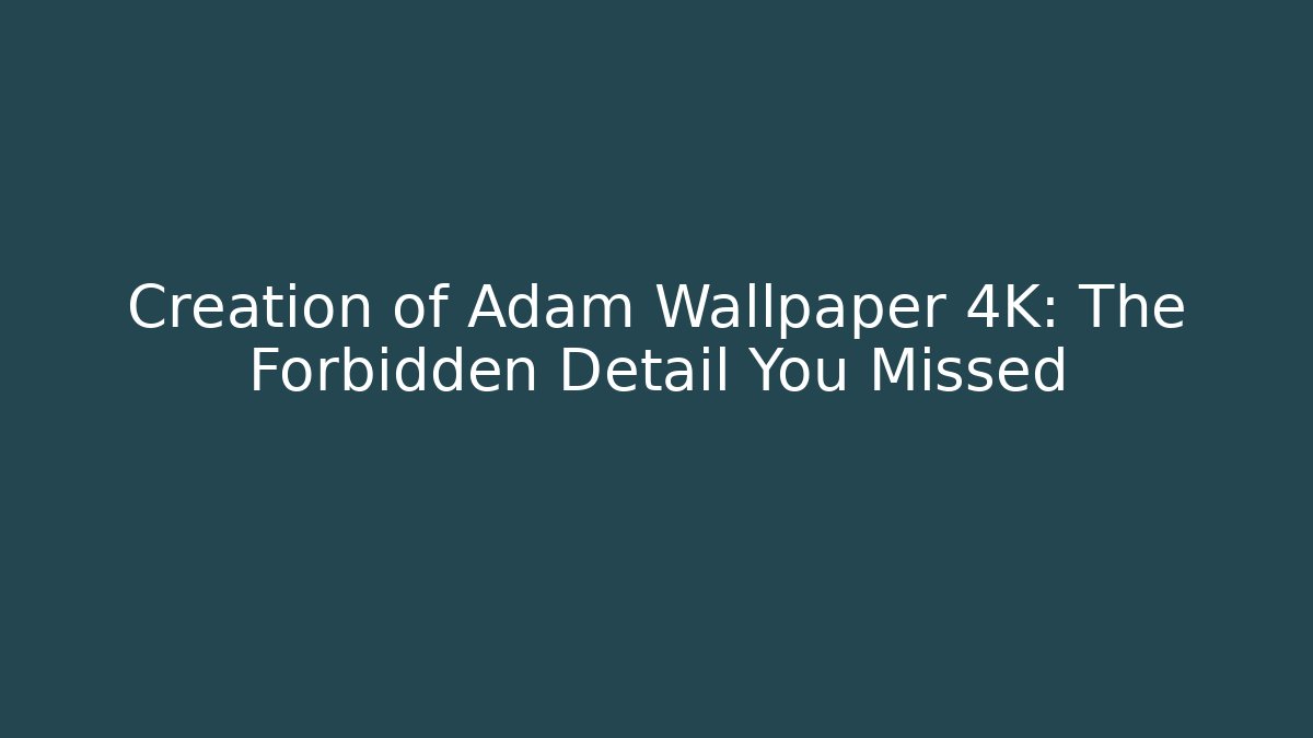 Creation of Adam Wallpaper 4K: The Forbidden Detail You Missed