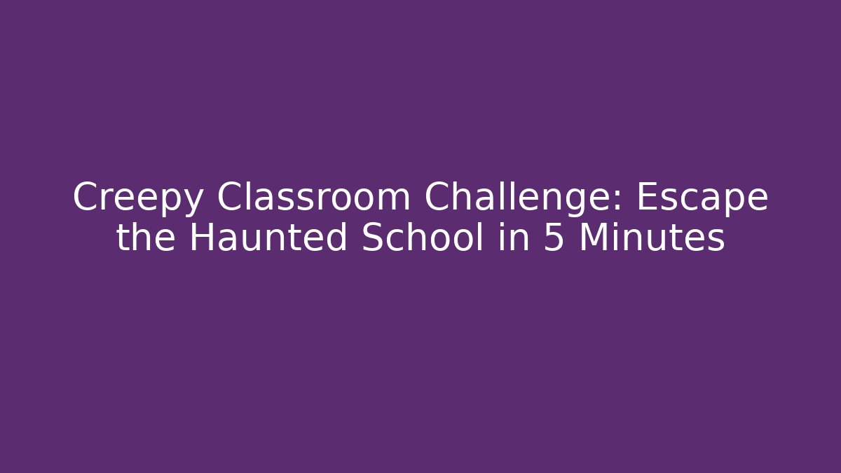 Creepy Classroom Challenge: Escape the Haunted School in 5 Minutes