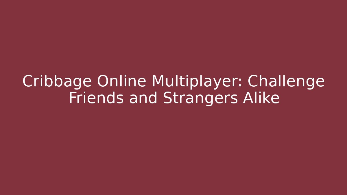 Cribbage Online Multiplayer: Challenge Friends and Strangers Alike