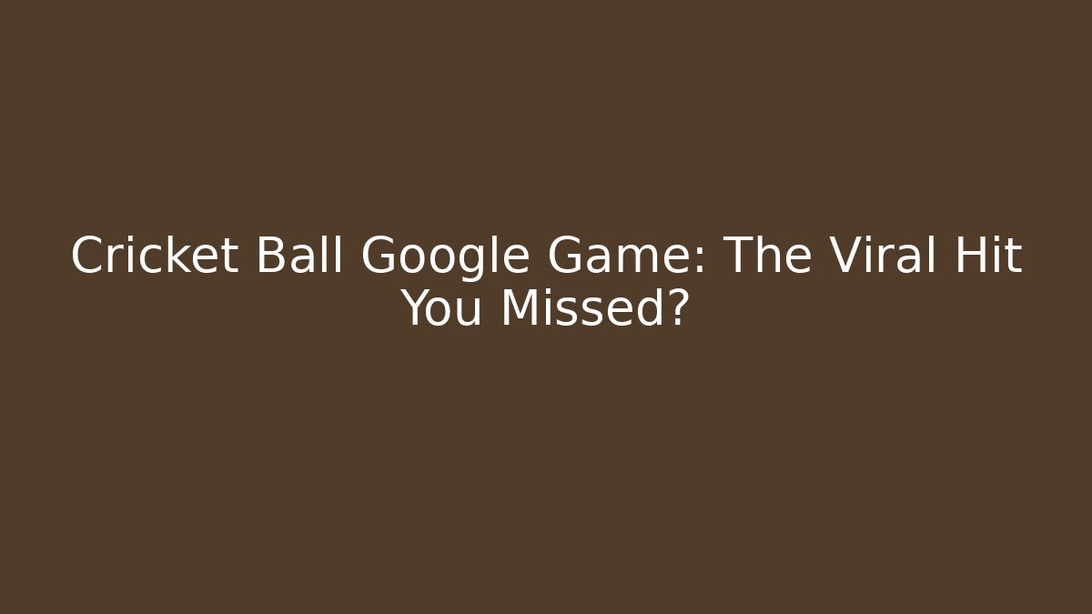 Cricket Ball Google Game: The Viral Hit You Missed?