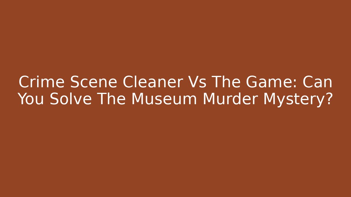 Crime Scene Cleaner Vs The Game: Can You Solve The Museum Murder Mystery?