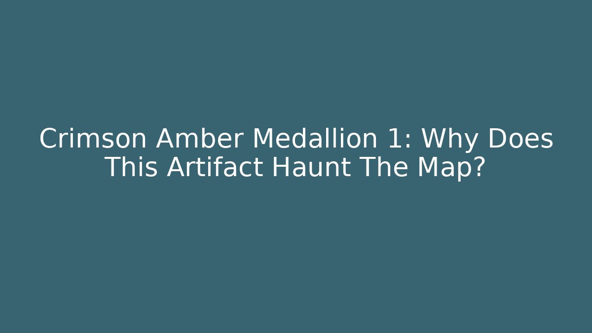 Crimson Amber Medallion 1: Why Does This Artifact Haunt The Map?