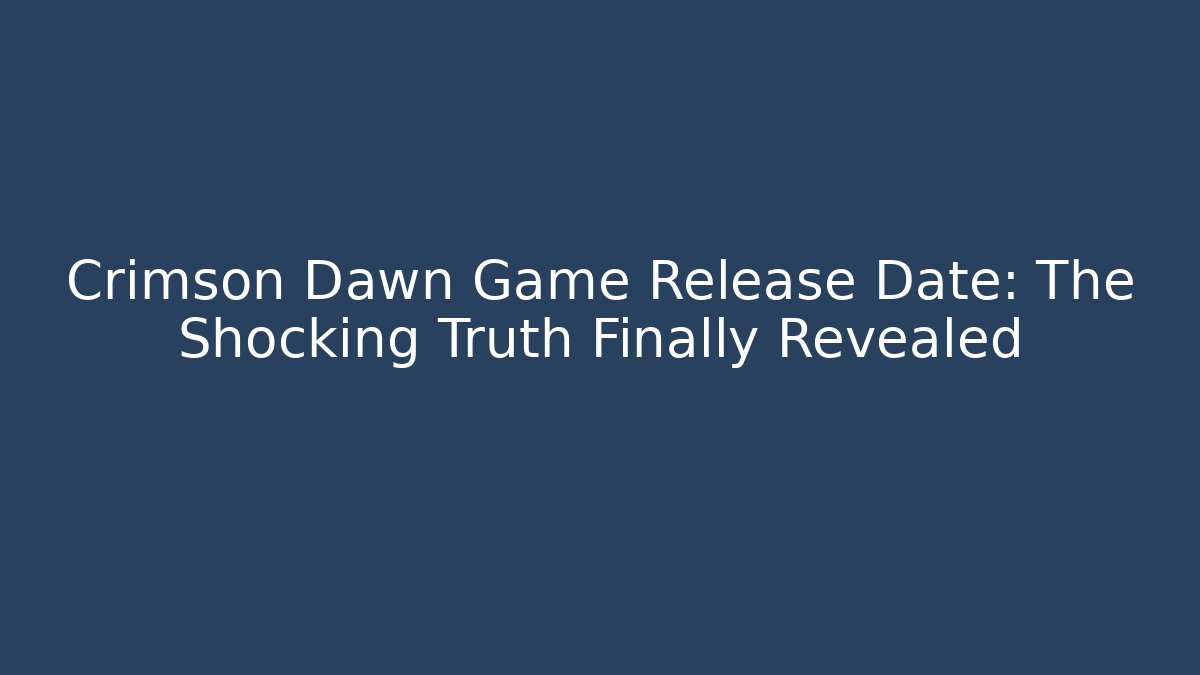 Crimson Dawn Game Release Date: The Shocking Truth Finally Revealed - Celivion