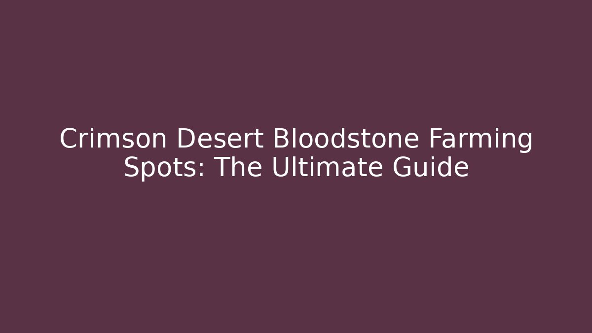 Crimson Desert Bloodstone Farming Spots: The Ultimate Guide
