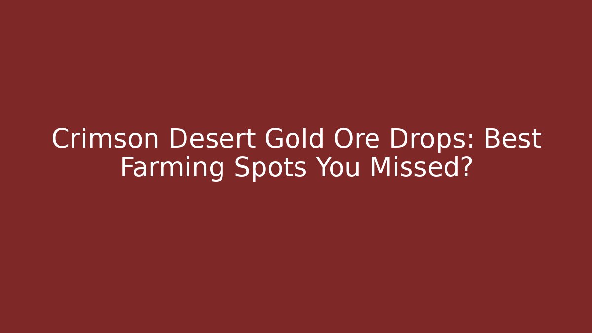 Crimson Desert Gold Ore Drops: Best Farming Spots You Missed?