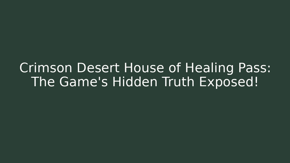 Crimson Desert House of Healing Pass: The Game's Hidden Truth Exposed!