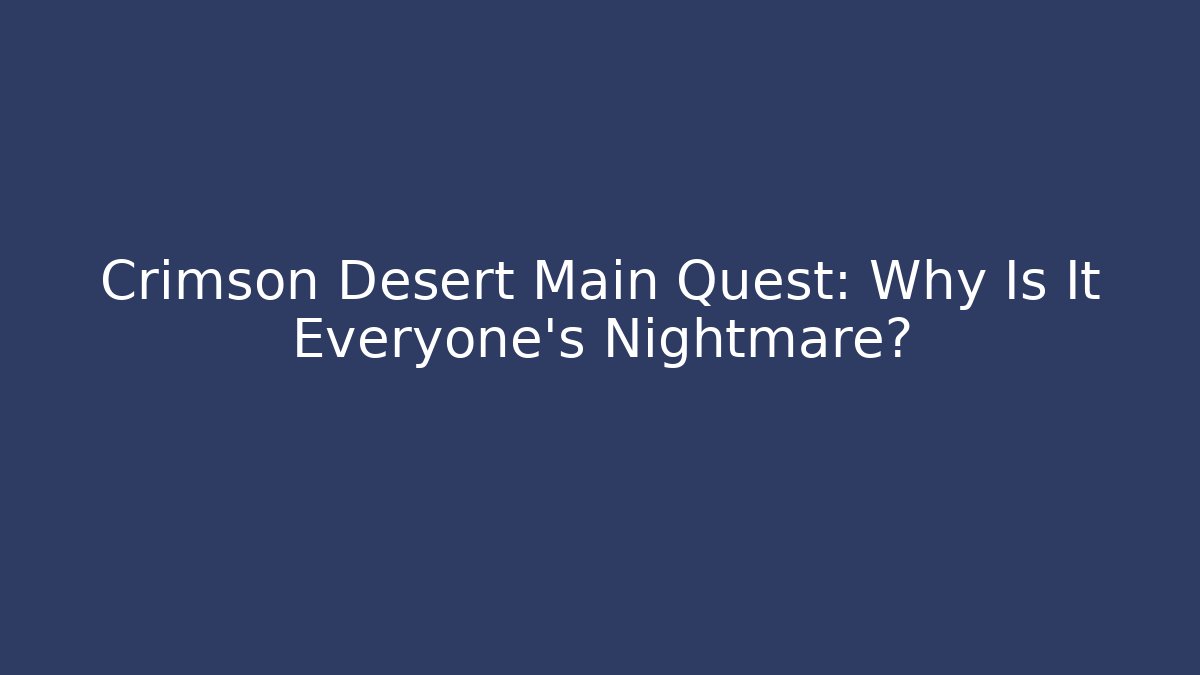 Crimson Desert Main Quest: Why Is It Everyone's Nightmare?