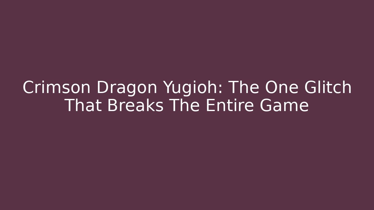Crimson Dragon Yugioh: The One Glitch That Breaks The Entire Game