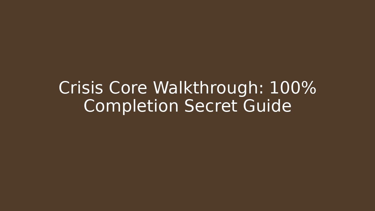Crisis Core Walkthrough: 100% Completion Secret Guide