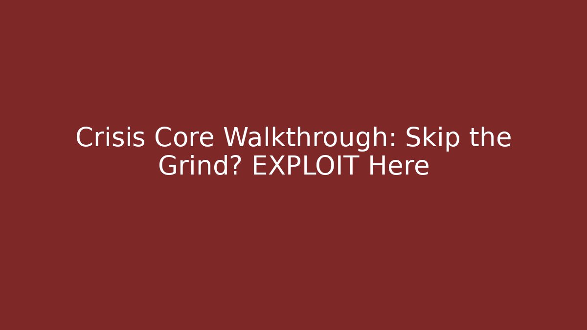 Crisis Core Walkthrough: Skip the Grind? EXPLOIT Here - Celivion