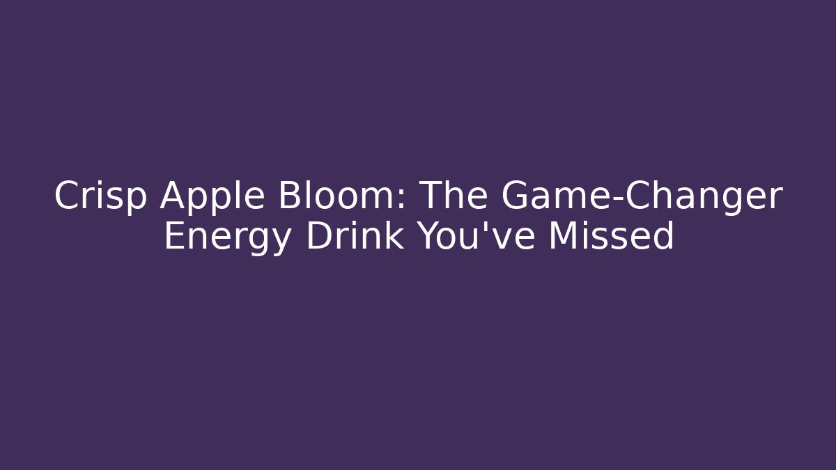 Crisp Apple Bloom: The Game-Changer Energy Drink You've Missed