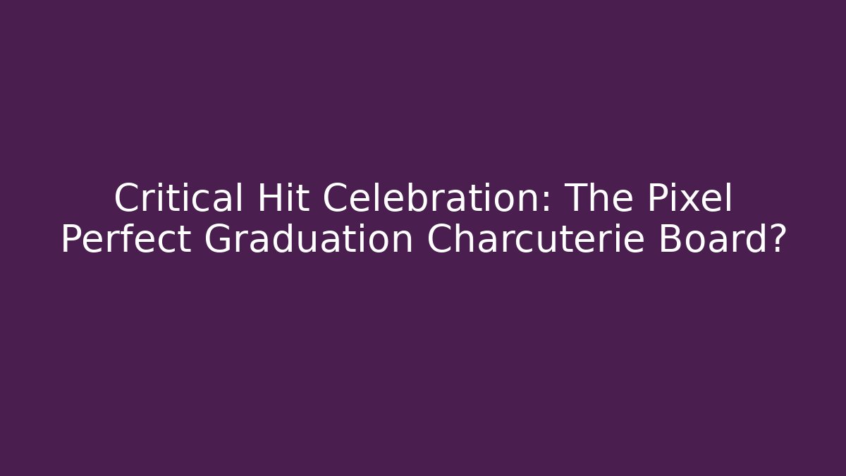 Critical Hit Celebration: The Pixel Perfect Graduation Charcuterie Board? - Celivion