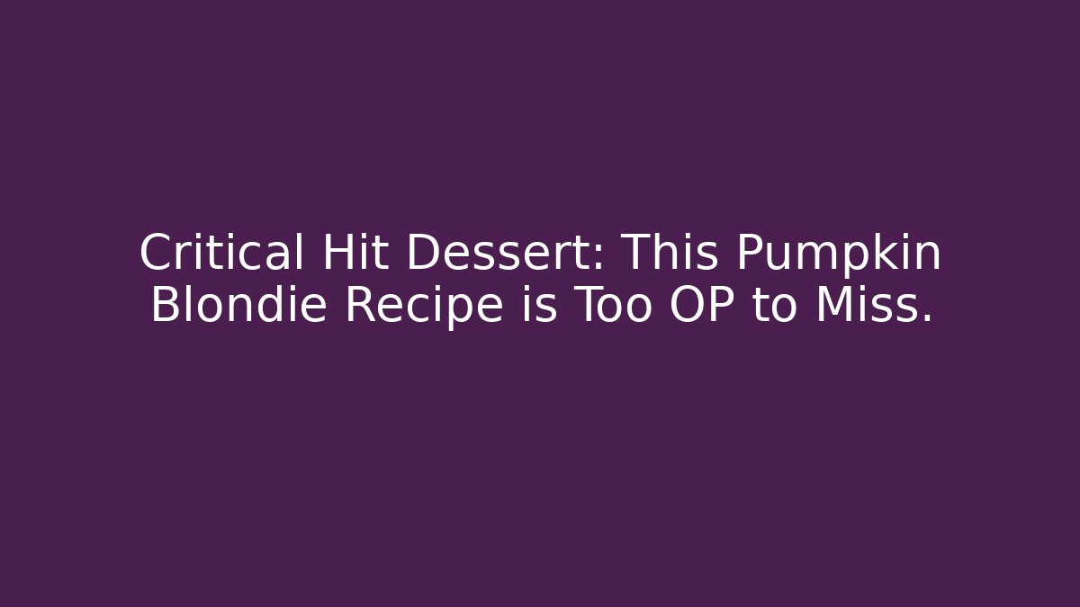 Critical Hit Dessert: This Pumpkin Blondie Recipe is Too OP to Miss. - Celivion