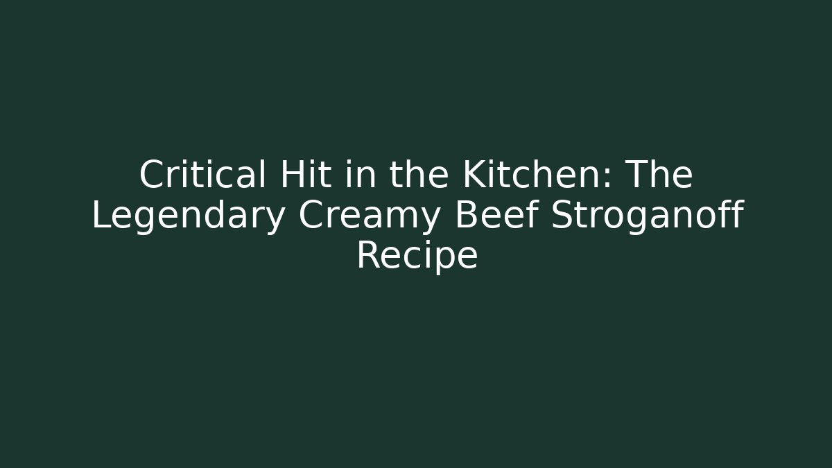 Critical Hit in the Kitchen: The Legendary Creamy Beef Stroganoff Recipe