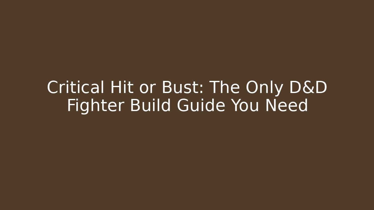 Critical Hit or Bust: The Only D&D Fighter Build Guide You Need