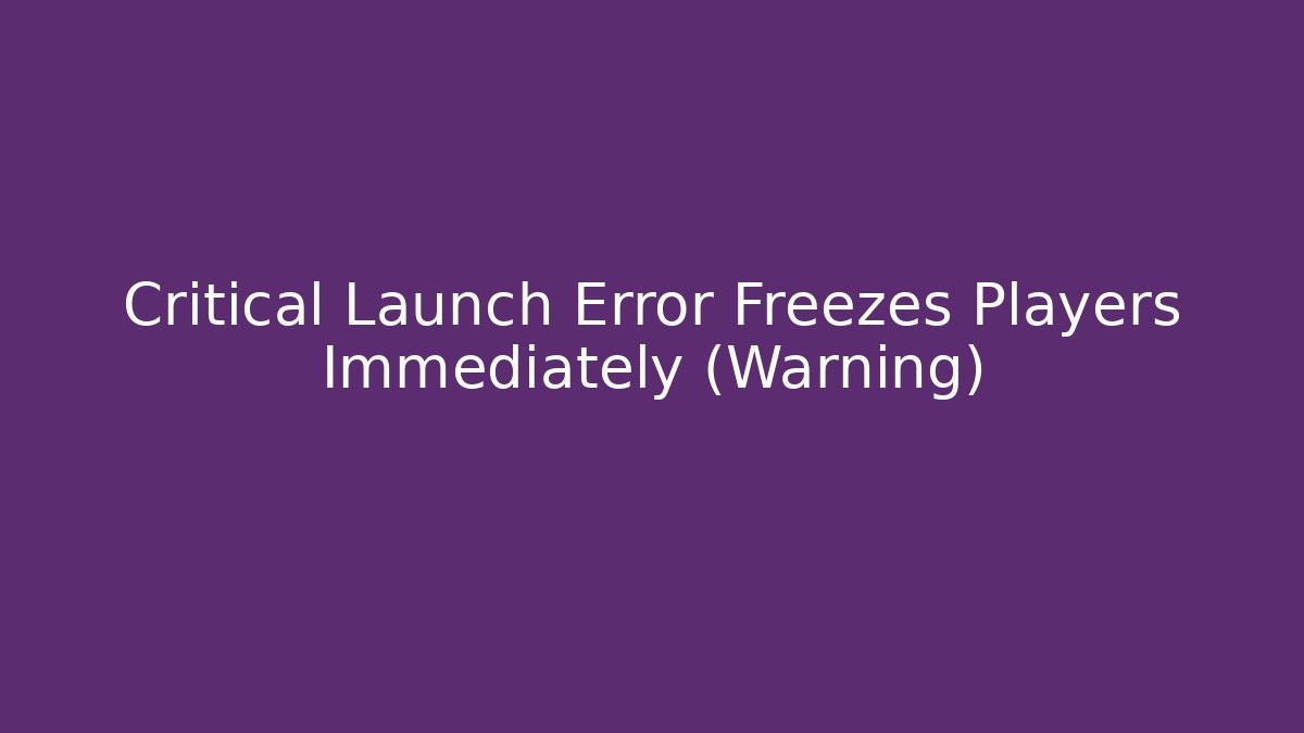 Critical Launch Error Freezes Players Immediately (Warning)