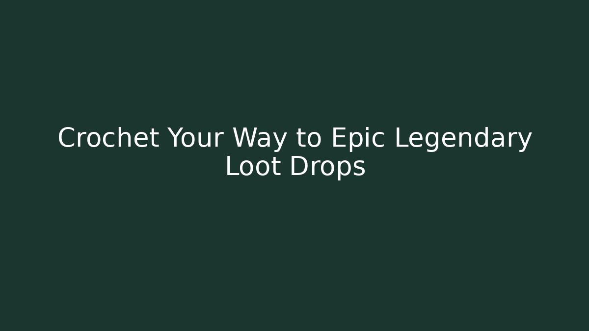 Crochet Your Way to Epic Legendary Loot Drops - Celivion