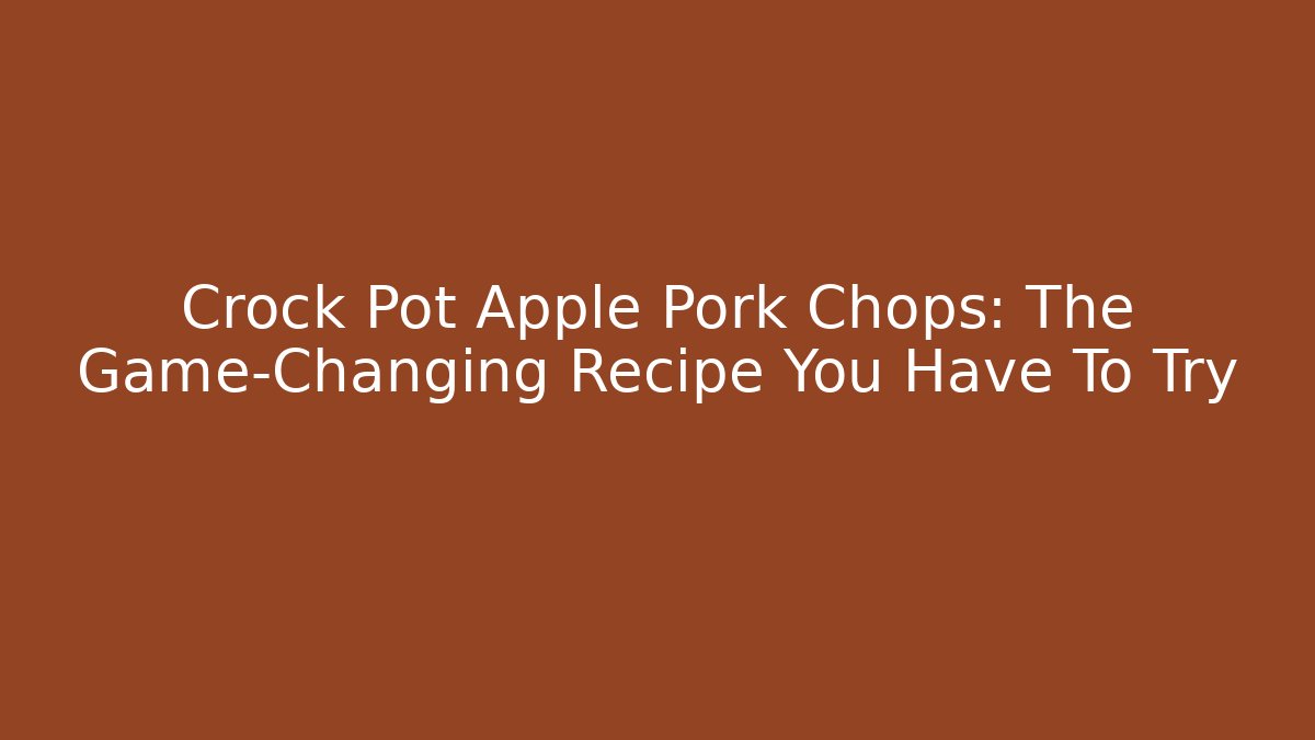 Crock Pot Apple Pork Chops: The Game-Changing Recipe You Have To Try