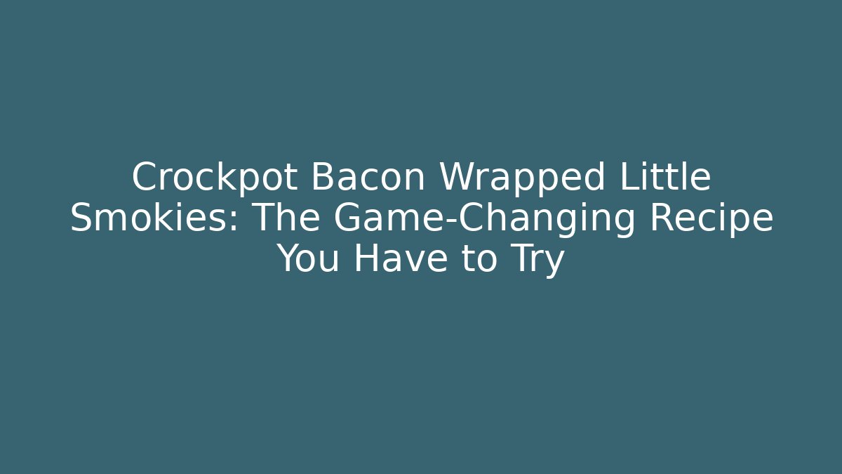 Crockpot Bacon Wrapped Little Smokies: The Game-Changing Recipe You Have to Try