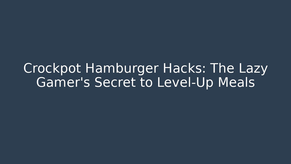 Crockpot Hamburger Hacks: The Lazy Gamer's Secret to Level-Up Meals