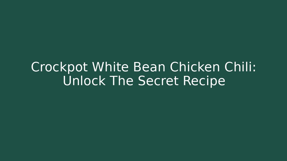 Crockpot White Bean Chicken Chili: Unlock The Secret Recipe
