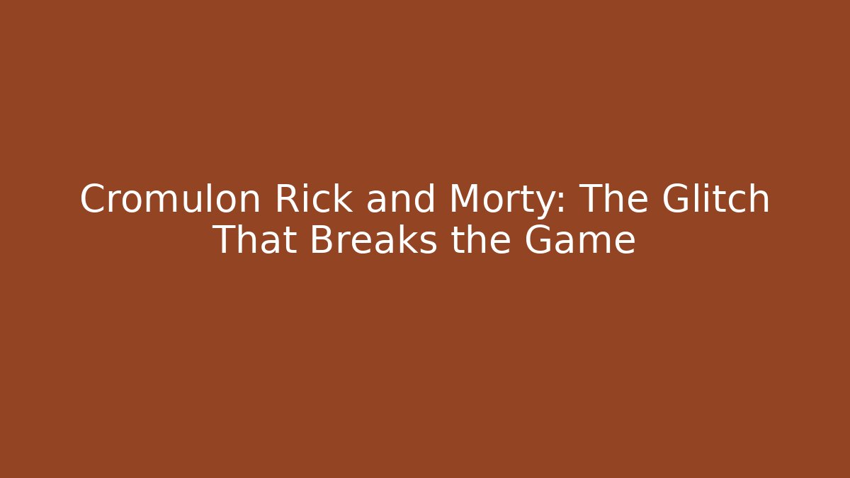 Cromulon Rick and Morty: The Glitch That Breaks the Game