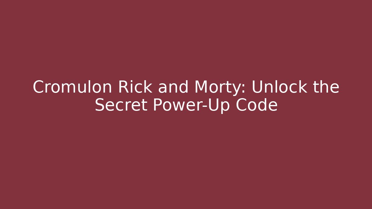 Cromulon Rick and Morty: Unlock the Secret Power-Up Code - Celivion