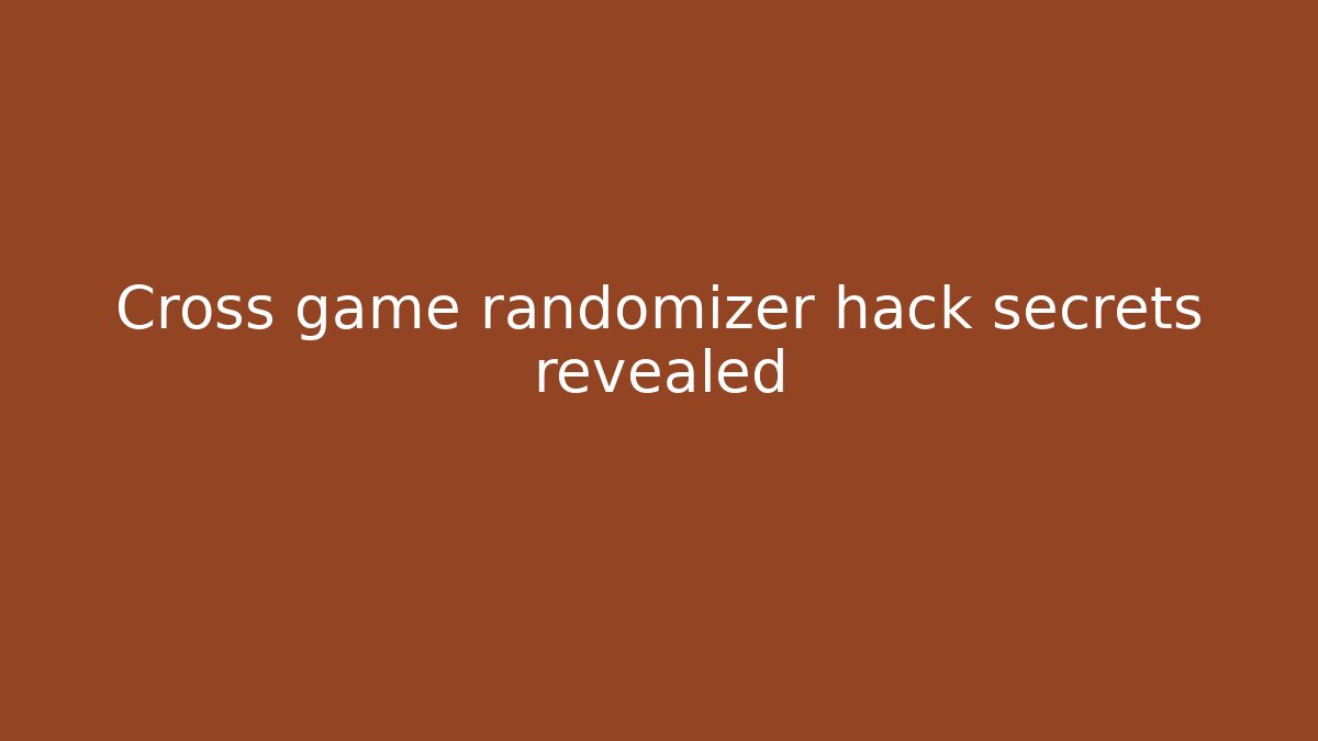 Cross game randomizer hack secrets revealed - Celivion